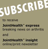 SUBSCRIBE JointHealth™ express - breaking news on arthritis. JointHealth™ monthly - online/print newsletter.